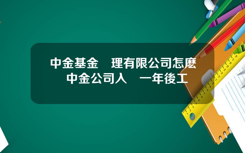 中金基金琯理有限公司怎麽樣 中金公司入職一年後工資